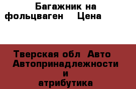 Багажник на фольцваген  › Цена ­ 4 000 - Тверская обл. Авто » Автопринадлежности и атрибутика   